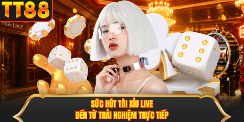 Sức hút tài xỉu live đến từ trải nghiệm trực tiếp